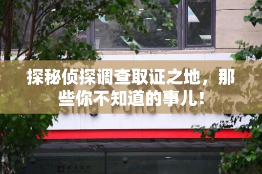 邵武探秘侦探调查取证之地,那些你不知道的事儿! 邵武探秘侦探调查取证之地,那些你不知道的事儿!