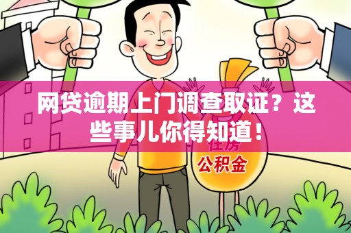 邵武网贷逾期上门调查取证？这些事儿你得知道！