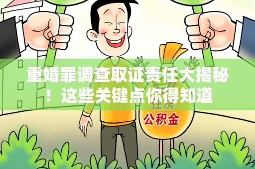 邵武重婚罪调查取证责任大揭秘！这些关键点你得知道