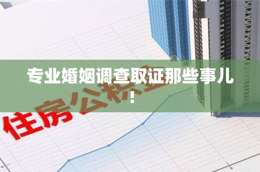 邵武专业婚姻调查取证那些事儿！