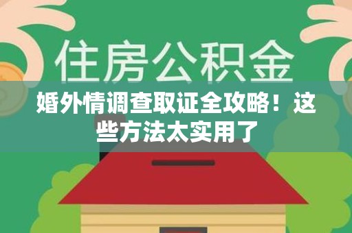 邵武婚外情调查取证全攻略！这些方法太实用了