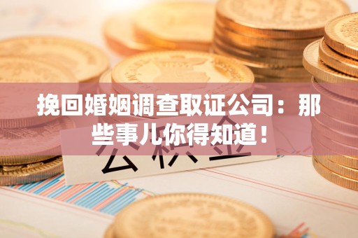 邵武挽回婚姻调查取证公司：那些事儿你得知道！