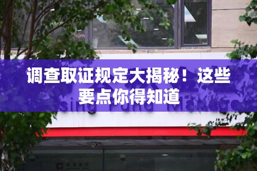 邵武调查取证规定大揭秘!这些要点你得知道 邵武调查取证规定大揭秘!这些要点你得知道