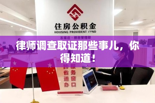 邵武律师调查取证那些事儿，你得知道！