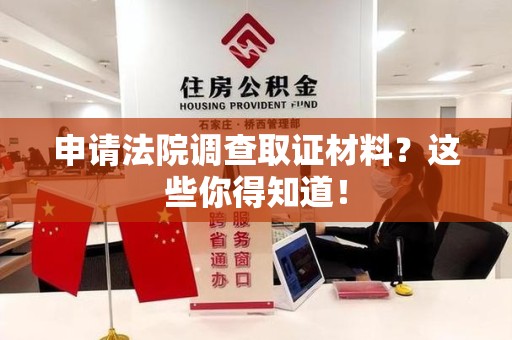 邵武申请法院调查取证材料？这些你得知道！