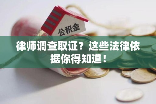 邵武律师调查取证？这些法律依据你得知道！