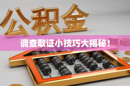 邵武调查取证小技巧大揭秘！