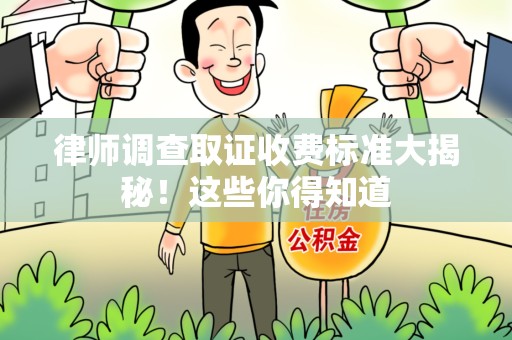 邵武律师调查取证收费标准大揭秘！这些你得知道