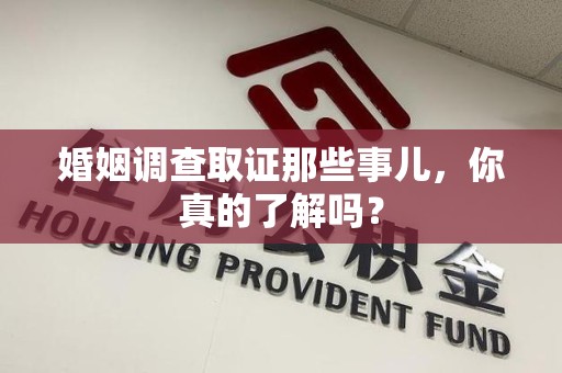 邵武婚姻调查取证那些事儿，你真的了解吗？
