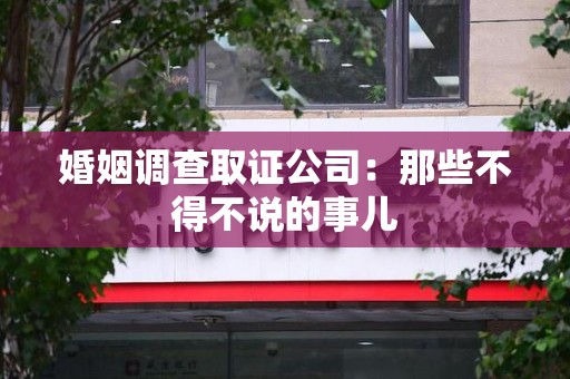 邵武婚姻调查取证公司：那些不得不说的事儿
