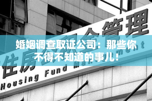 邵武婚姻调查取证公司：那些你不得不知道的事儿！