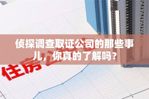 邵武侦探调查取证公司的那些事儿，你真的了解吗？