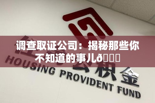 邵武调查取证公司：揭秘那些你不知道的事儿😎