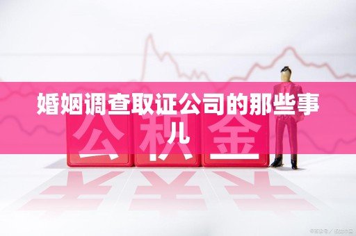 邵武婚姻调查取证公司的那些事儿