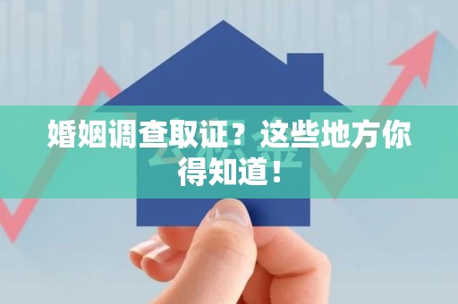 邵武婚姻调查取证?这些地方你得知道! 邵武婚姻调查取证?这些地方你得知道!