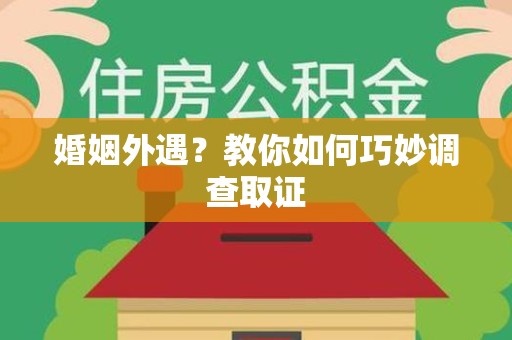 邵武婚姻外遇？教你如何巧妙调查取证