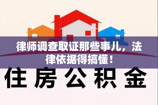 邵武律师调查取证那些事儿，法律依据得搞懂！