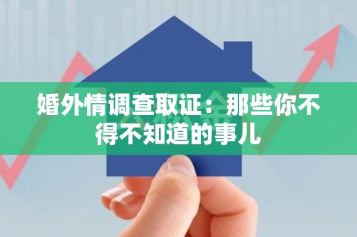 邵武婚外情调查取证：那些你不得不知道的事儿