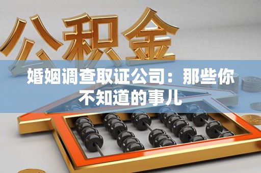 邵武婚姻调查取证公司：那些你不知道的事儿