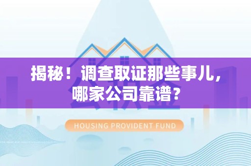 邵武揭秘！调查取证那些事儿，哪家公司靠谱？