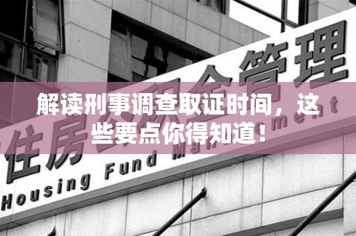 邵武解读刑事调查取证时间，这些要点你得知道！