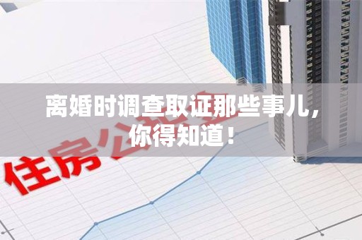 邵武离婚时调查取证那些事儿，你得知道！