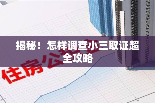 邵武揭秘！怎样调查小三取证超全攻略