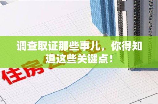 邵武调查取证那些事儿，你得知道这些关键点！
