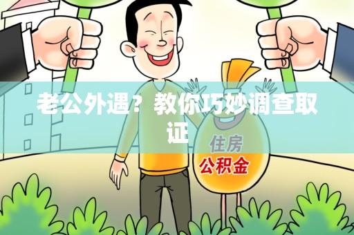 邵武老公外遇？教你巧妙调查取证