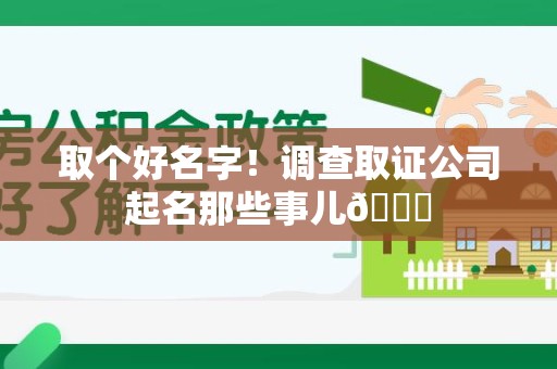 邵武取个好名字！调查取证公司起名那些事儿😎