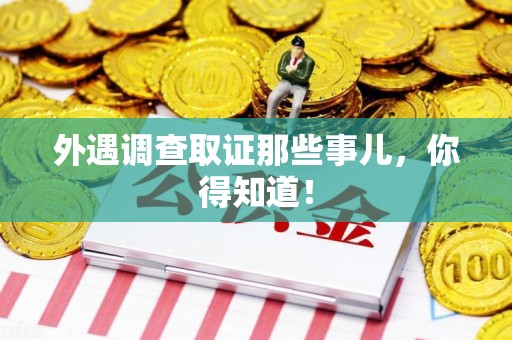 邵武外遇调查取证那些事儿，你得知道！