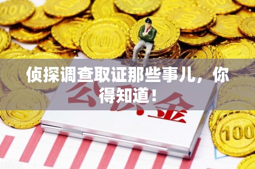邵武侦探调查取证那些事儿，你得知道！