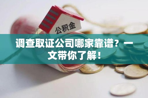 邵武调查取证公司哪家靠谱？一文带你了解！