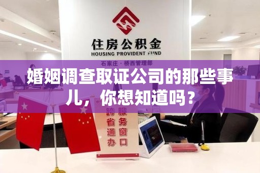 邵武婚姻调查取证公司的那些事儿，你想知道吗？
