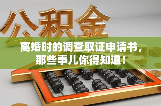 邵武离婚时的调查取证申请书，那些事儿你得知道！
