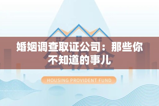 邵武婚姻调查取证公司：那些你不知道的事儿