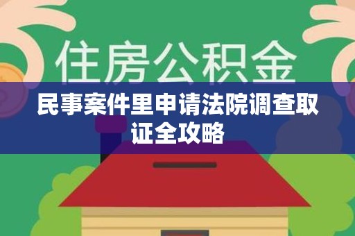 邵武民事案件里申请法院调查取证全攻略