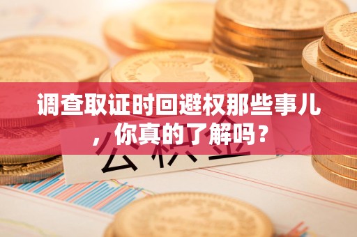 邵武调查取证时回避权那些事儿，你真的了解吗？