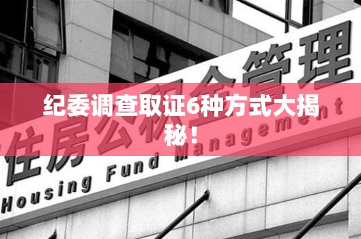 邵武纪委调查取证6种方式大揭秘! 邵武纪委调查取证6种方式大揭秘!