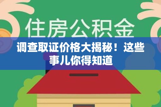 邵武调查取证价格大揭秘！这些事儿你得知道