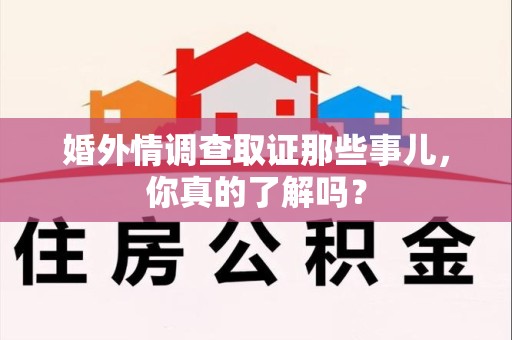 邵武婚外情调查取证那些事儿，你真的了解吗？