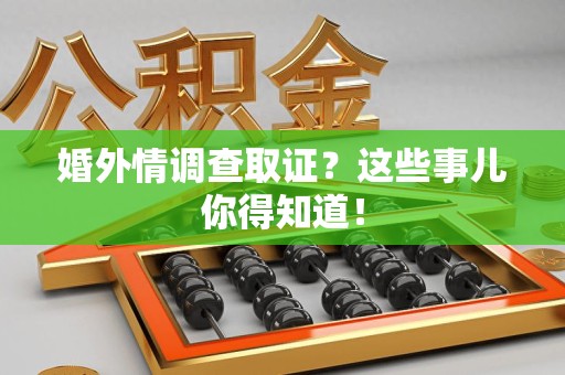 邵武婚外情调查取证？这些事儿你得知道！