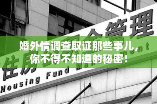邵武婚外情调查取证那些事儿，你不得不知道的秘密！