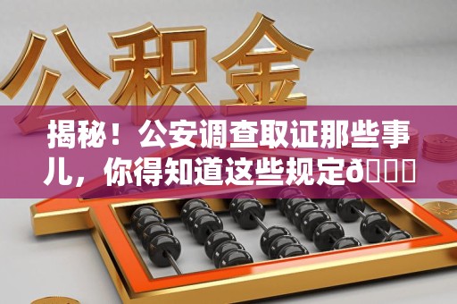 邵武揭秘！公安调查取证那些事儿，你得知道这些规定😎