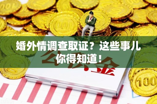 邵武婚外情调查取证？这些事儿你得知道！