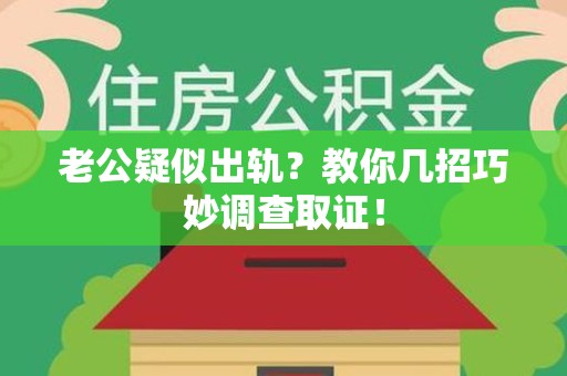 邵武老公疑似出轨？教你几招巧妙调查取证！