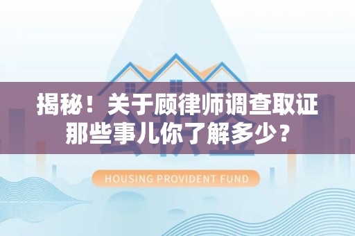 邵武揭秘！关于顾律师调查取证那些事儿你了解多少？