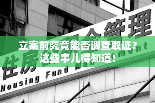 邵武立案前究竟能否调查取证？这些事儿得知道！