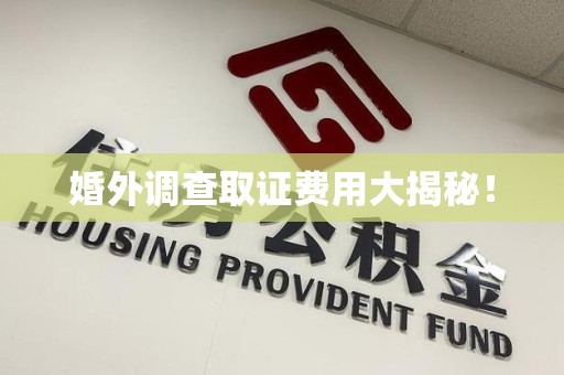 邵武婚外调查取证费用大揭秘！