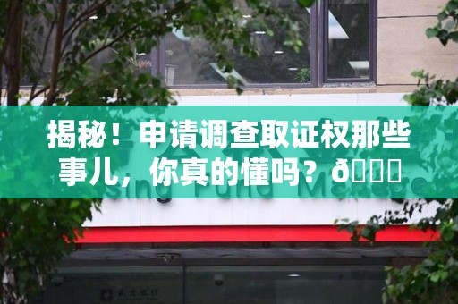 邵武揭秘！申请调查取证权那些事儿，你真的懂吗？😎